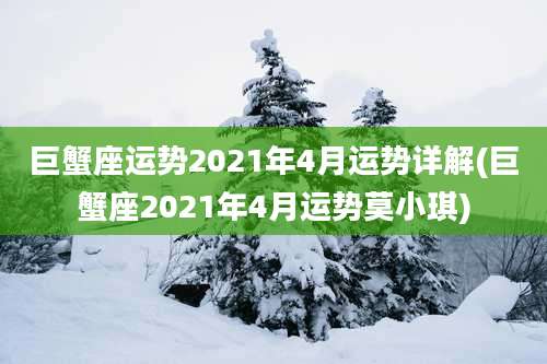 巨蟹座运势2021年4月运势详解(巨蟹座2021年4月运势莫小琪)