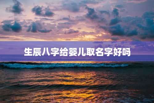 生辰八字给婴儿取名字好吗