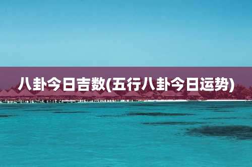 八卦今日吉数(五行八卦今日运势)