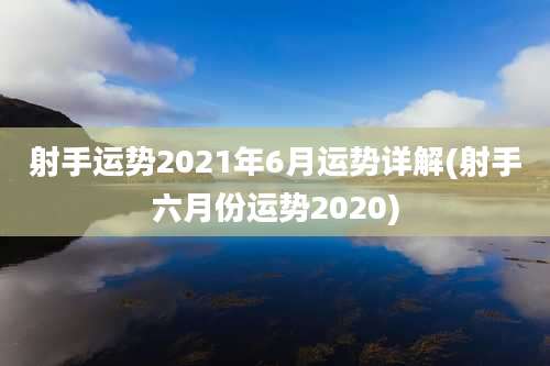 射手运势2021年6月运势详解(射手六月份运势2020)