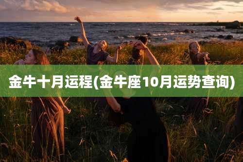 金牛十月运程(金牛座10月运势查询)