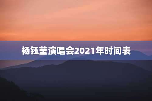 杨钰莹演唱会2021年时间表