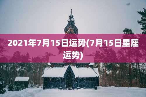 2021年7月15日运势(7月15日星座运势)