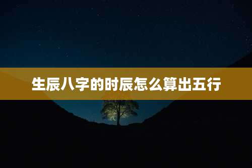 生辰八字的时辰怎么算出五行