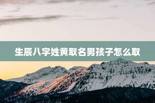 生辰八字姓黄取名男孩子怎么取