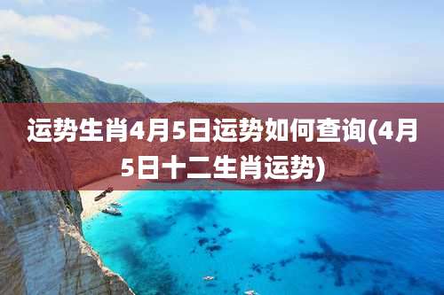 运势生肖4月5日运势如何查询(4月5日十二生肖运势)