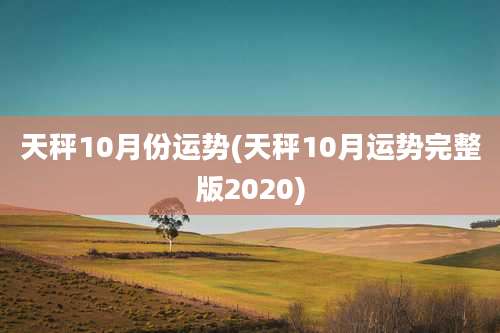 天秤10月份运势(天秤10月运势完整版2020)