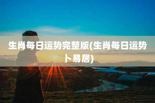 生肖每日运势完整版(生肖每日运势卜易居)