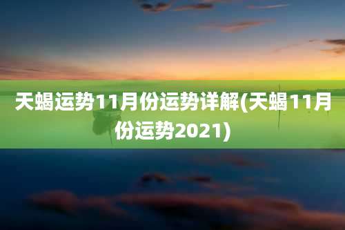 天蝎运势11月份运势详解(天蝎11月份运势2021)