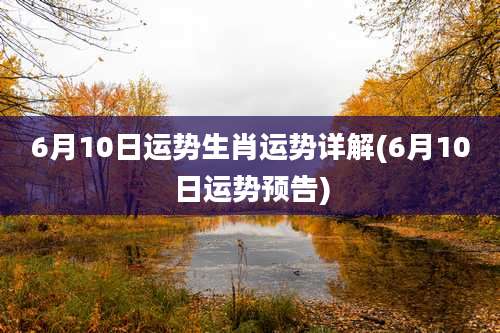 6月10日运势生肖运势详解(6月10日运势预告)