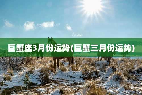 巨蟹座3月份运势(巨蟹三月份运势)