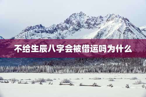 不给生辰八字会被借运吗为什么
