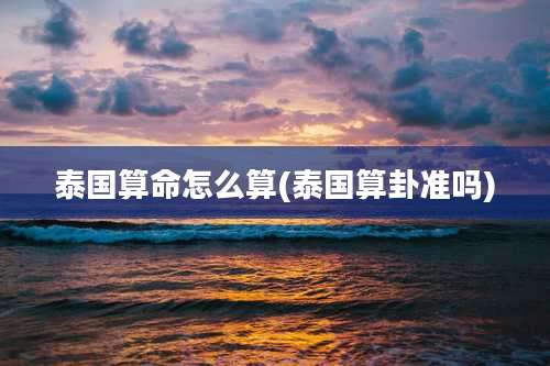 泰国算命怎么算(泰国算卦准吗)