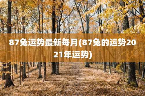 87兔运势最新每月(87兔的运势2021年运势)