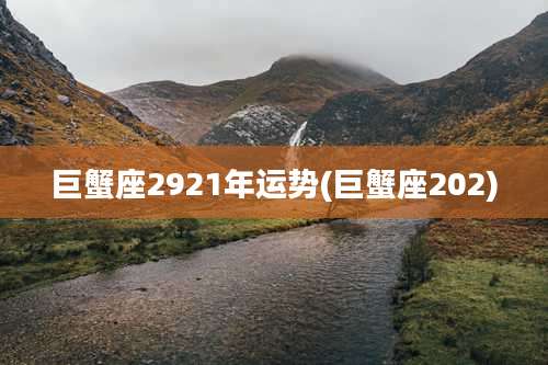 巨蟹座2921年运势(巨蟹座202)