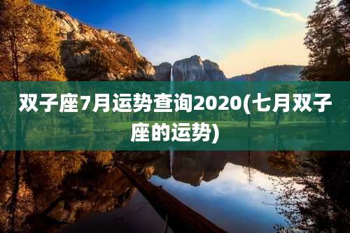 双子座7月运势查询2020(七月双子座的运势)
