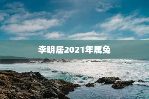 李明居2021年属兔