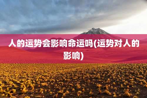 人的运势会影响命运吗(运势对人的影响)