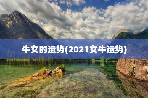 牛女的运势(2021女牛运势)