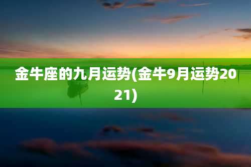金牛座的九月运势(金牛9月运势2021)