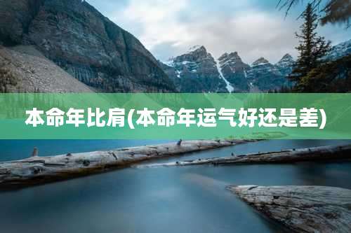 本命年比肩(本命年运气好还是差)