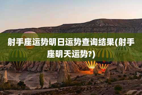 射手座运势明日运势查询结果(射手座明天运势?)