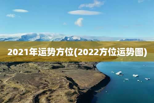 2021年运势方位(2022方位运势图)
