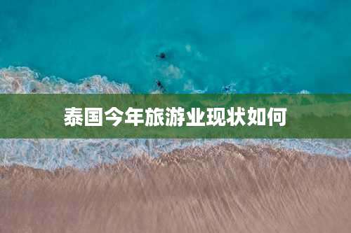 泰国今年旅游业现状如何