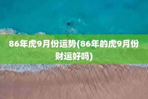 86年虎9月份运势(86年的虎9月份财运好吗)