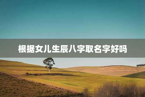根据女儿生辰八字取名字好吗