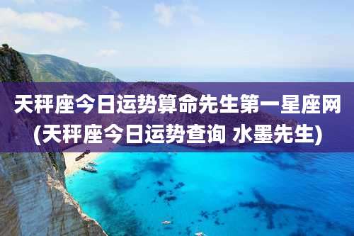 天秤座今日运势算命先生第一星座网(天秤座今日运势查询 水墨先生)