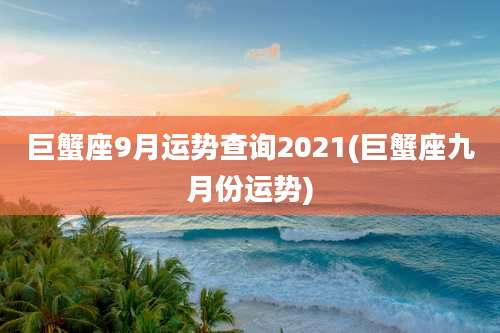 巨蟹座9月运势查询2021(巨蟹座九月份运势)