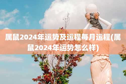 属鼠2024年运势及运程每月运程(属鼠2024年运势怎么样)