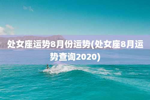 处女座运势8月份运势(处女座8月运势查询2020)
