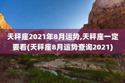 天秤座2021年8月运势,天秤座一定要看(天秤座8月运势查询2021)