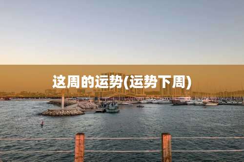 这周的运势(运势下周)