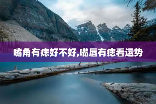 嘴角有痣好不好,嘴唇有痣看运势