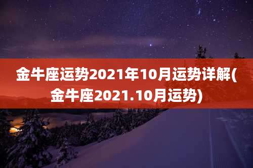 金牛座运势2021年10月运势详解(金牛座2021.10月运势)