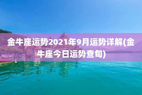 金牛座运势2021年9月运势详解(金牛座今日运势查旬)
