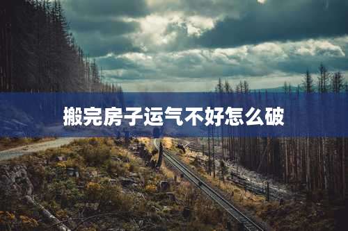 搬完房子运气不好怎么破
