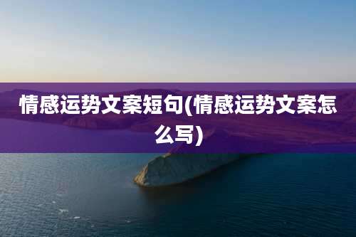 情感运势文案短句(情感运势文案怎么写)