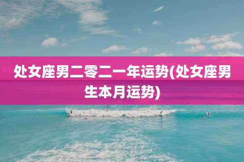 处女座男二零二一年运势(处女座男生本月运势)