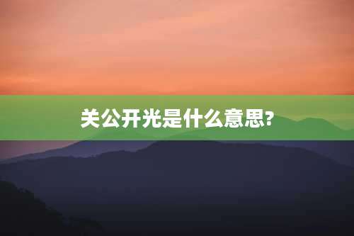 关公开光是什么意思?