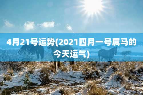 4月21号运势(2021四月一号属马的今天运气)