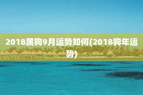 2018属狗9月运势如何(2018狗年运势)
