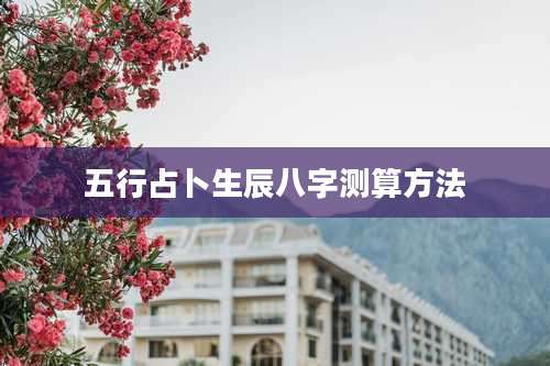 五行占卜生辰八字测算方法