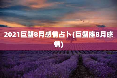 2021巨蟹8月感情占卜(巨蟹座8月感情)