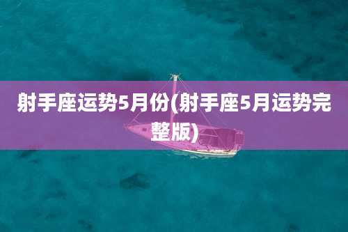 射手座运势5月份(射手座5月运势完整版)