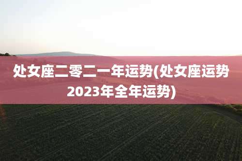 处女座二零二一年运势(处女座运势2023年全年运势)