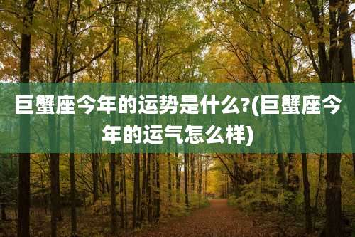 巨蟹座今年的运势是什么?(巨蟹座今年的运气怎么样)